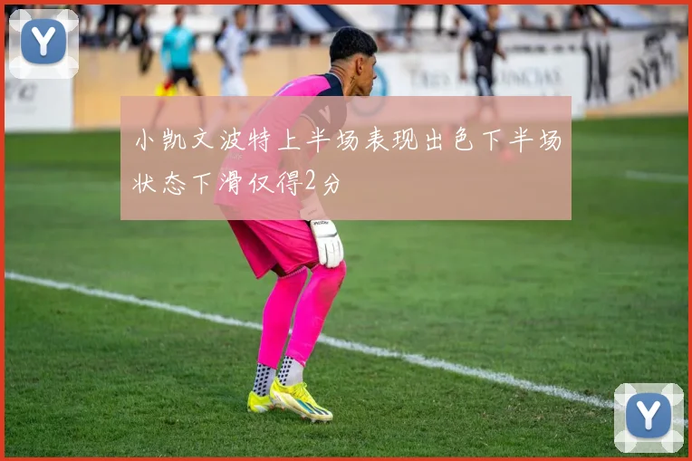 小凯文波特上半场表现出色下半场状态下滑仅得2分